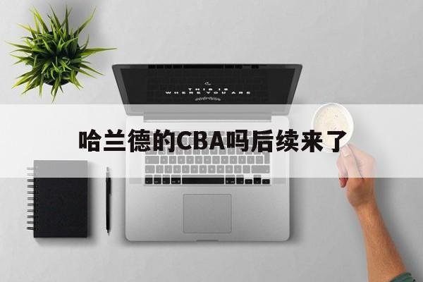 哈兰德的CBA吗后续来了(哈兰德参与的球赛的视频)