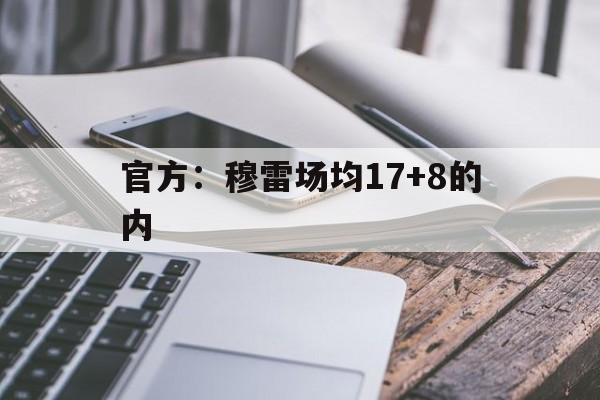 官方：穆雷场均17+8的内(穆雷17中7拿到20分5板8助)|南宫体育平台
